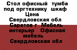 Стол офисный ,тумба под оргтехнику ,шкаф  › Цена ­ 1 - Свердловская обл., Саратов г. Мебель, интерьер » Офисная мебель   . Свердловская обл.